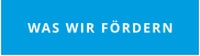 WAS WIR FÖRDERN